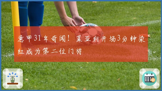 意甲31年奇闻！莱亚利开场3分钟染红成为第二位门将