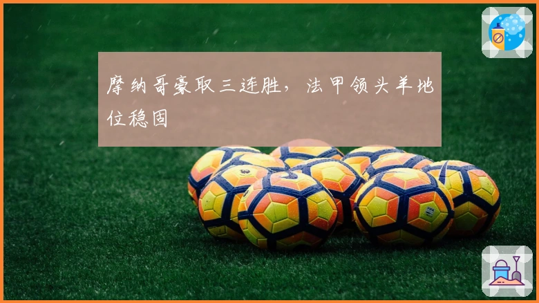 摩纳哥豪取三连胜,法甲领头羊地位稳固