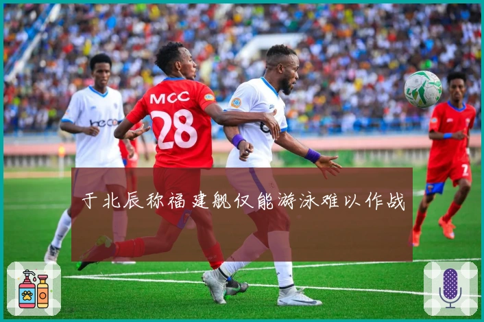 于北辰称福建舰仅能游泳难以作战
