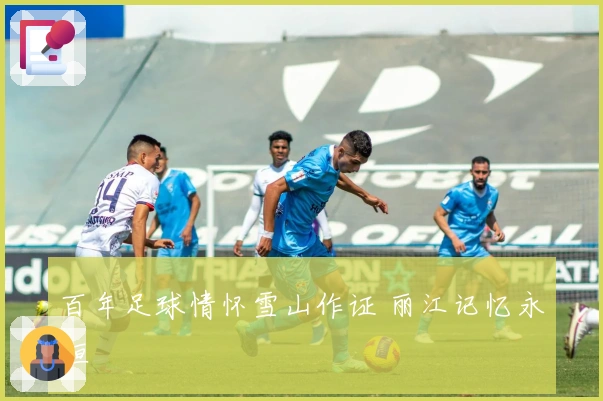 百年足球情怀雪山作证 丽江记忆永恒