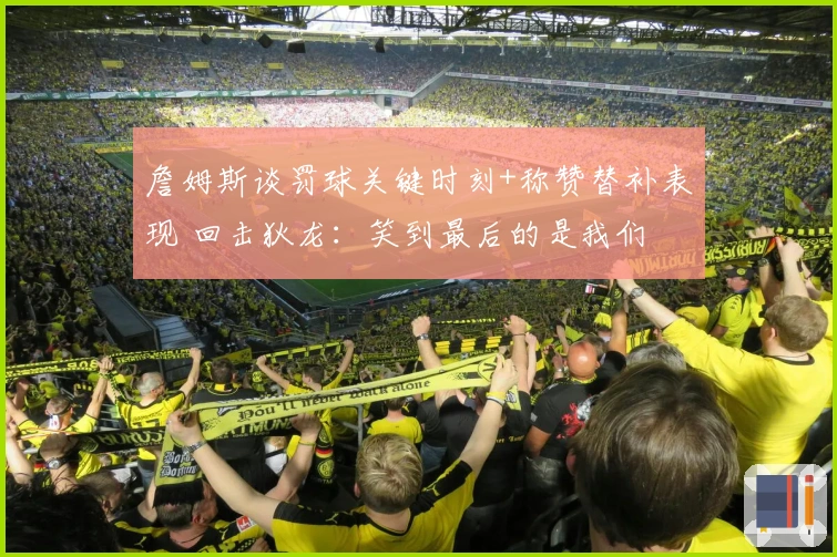 詹姆斯谈罚球关键时刻+称赞替补表现 回击狄龙：笑到最后的是我们