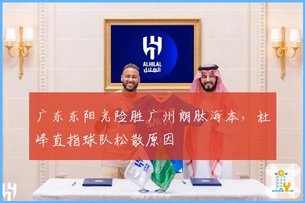 广东东阳光险胜广州朗肽海本，杜峰直指球队松散原因