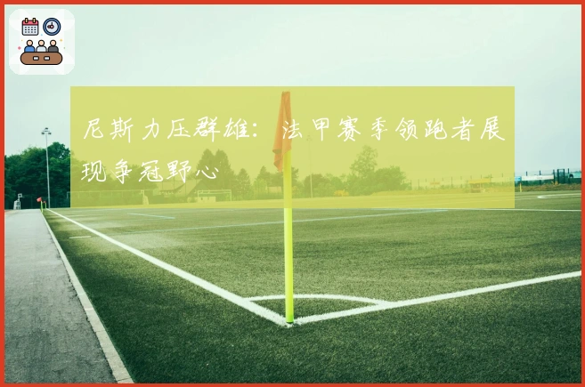 尼斯力压群雄：法甲赛季领跑者展现争冠野心