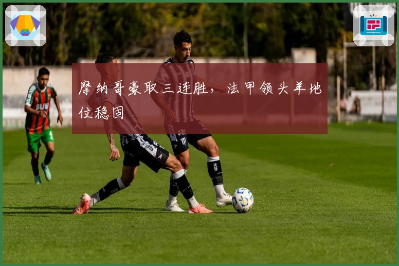 摩纳哥豪取三连胜，法甲领头羊地位稳固